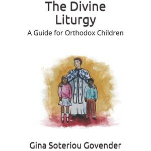 Govender, Gina Soteriou The Divine Liturgy of Saint John Chrysostom: A Guide for Orthodox Children Govender, Gina Soteriou The Divine Liturgy of Saint John Chrysostom: A Guide for Orthodox Children