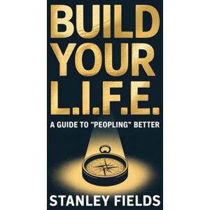 Stanley Build Your L.I.F.E.: A Guide to “Peopling” Better Stanley Build Your L.I.F.E.: A Guide to “Peopling” Better