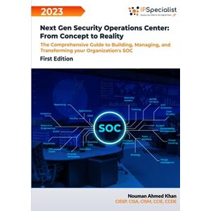 Specialist, IP Next Gen Security Operations Center: From Concept to Reality: The Comprehensive Guide to building, Managing and Transforming Your Organization's Security Operations Center (SOC) First Edition 2023 Specialist, IP Next Gen Security Operations Center: From Concept to Reality: The Comprehensive Guide to building, Managing and Transforming Your Organization's Security Operations Center (SOC) First Edition 2023