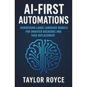 Taylor AI-First Automations: Harnessing Large Language Models for Smarter Backends and Task Replacement: 92 (Books on Tech) Taylor AI-First Automations: Harnessing Large Language Models for Smarter Backends and Task Replacement: 92 (Books on Tech)