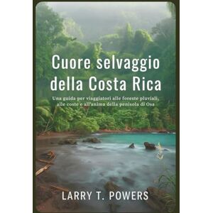Powers, Larry T. Cuore selvaggio della Costa Rica (Guida di viaggio): Una guida per viaggiatori alle foreste pluviali, alle coste e all'anima della penisola di Osa (Wild Heart of Costa Rica) Powers, Larry T. Cuore selvaggio della Costa Rica (Guida di viaggio): Una guida per viaggiatori alle foreste pluviali, alle coste e all'anima della penisola di Osa (Wild Heart of Costa Rica)