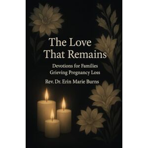 Burns, Rev Erin Marie The Love That Remains: 30 Days of Devotions for Families Grieving Pregnancy Loss Burns, Rev Erin Marie The Love That Remains: 30 Days of Devotions for Families Grieving Pregnancy Loss