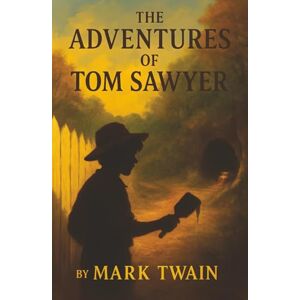 Twain, Mark The Adventures of Tom Sawyer: A Mischievous Boy, a Haunted Cave, and the Timeless Magic of Youth Twain, Mark The Adventures of Tom Sawyer: A Mischievous Boy, a Haunted Cave, and the Timeless Magic of Youth