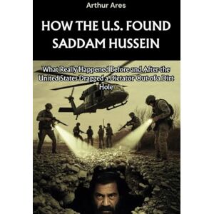 Ares, Arthur How the U.S. Found Saddam Hussein: What Really Happened Before and After the United States Dragged a Dictator Out of a Dirt Hole: 2 (Dead Men Told Me) Ares, Arthur How the U.S. Found Saddam Hussein: What Really Happened Before and After the United States Dragged a Dictator Out of a Dirt Hole: 2 (Dead Men Told Me)