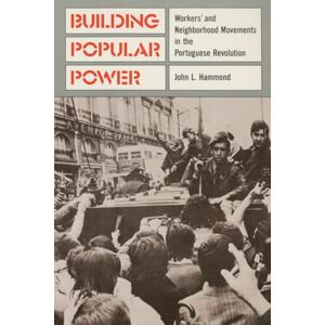 Hammond, John L. Building Popular Power: Workers' and Neighborhood Movements in the Portuguese Revolution Hammond, John L. Building Popular Power: Workers' and Neighborhood Movements in the Portuguese Revolution