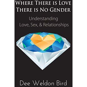 Bird, Dee Weldon Where There is Love, There is No Gender: Understanding Love, Sex, & Relationships Bird, Dee Weldon Where There is Love, There is No Gender: Understanding Love, Sex, & Relationships