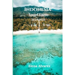 Alvarez, Elena Indonesia Travel Guide 2024-2025: How to Get There, Expert Tips, and Everything You Need to Know About Top Destinations and Cultural Highlights in Indonesia Alvarez, Elena Indonesia Travel Guide 2024-2025: How to Get There, Expert Tips, and Everything You Need to Know About Top Destinations and Cultural Highlights in Indonesia