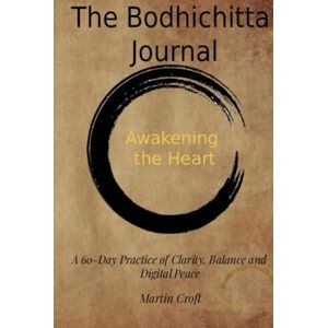 Croft, Martin The Bodhichitta Journal: A 60 Day Practice for Clarity, Balance and Digital Peace Croft, Martin The Bodhichitta Journal: A 60 Day Practice for Clarity, Balance and Digital Peace