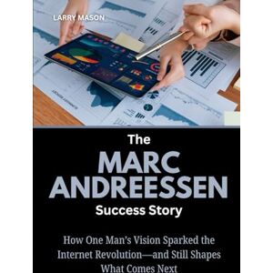 Mason, Larry The Marc Andreessen Success Story: How One Man’s Vision Sparked the Internet Revolution—and Still Shapes What Comes Next (Crypto Mavericks: The Fearless Innovators Behind the Digital Money Revolution) Mason, Larry The Marc Andreessen Success Story: How One Man’s Vision Sparked the Internet Revolution—and Still Shapes What Comes Next (Crypto Mavericks: The Fearless Innovators Behind the Digital Money Revolution)