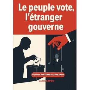 DEKATANGA ATAKILONGA, Raymond LE PEUPLE VOTE, L’ÉTRANGER GOUVERNE: CHRONIQUE D’UNE DÉMOCRATIE SANS SOUVERAINETÉ. DEKATANGA ATAKILONGA, Raymond LE PEUPLE VOTE, L’ÉTRANGER GOUVERNE: CHRONIQUE D’UNE DÉMOCRATIE SANS SOUVERAINETÉ.