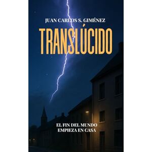 Giménez, Juan carlos S. Translúcido: (Thriller Psicológico Sobrenatural) El fin del mundo empieza en casa... Giménez, Juan carlos S. Translúcido: (Thriller Psicológico Sobrenatural) El fin del mundo empieza en casa...