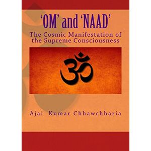 Chhawchharia, Shri Ajai Kumar 'OM' and 'NAAD': The Cosmic Manifestation of the Supreme Consciousness. Chhawchharia, Shri Ajai Kumar 'OM' and 'NAAD': The Cosmic Manifestation of the Supreme Consciousness.