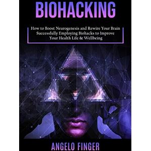 Finger, Angelo Biohacking: How to Boost Neurogenesis and Rewire Your Brain (Successfully Employing Biohacks to Improve Your Health Life & Wellbeing) Finger, Angelo Biohacking: How to Boost Neurogenesis and Rewire Your Brain (Successfully Employing Biohacks to Improve Your Health Life & Wellbeing)