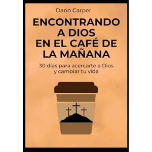 Carper, Dann Encontrando a Dios en el Café de la Mañana: 30 días para acercarte a Dios y cambiar tu vida (Devocionales Diarios para cambiar tu vida) Carper, Dann Encontrando a Dios en el Café de la Mañana: 30 días para acercarte a Dios y cambiar tu vida (Devocionales Diarios para cambiar tu vida)