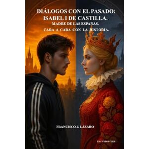 Lázaro, Francisco J. DIÁLOGOS CON EL PASADO: ISABEL I DE CASTILLA.: CARA A CARA CON LA HISTORIA. Lázaro, Francisco J. DIÁLOGOS CON EL PASADO: ISABEL I DE CASTILLA.: CARA A CARA CON LA HISTORIA.