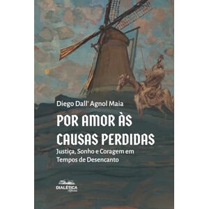 Maia, Diego Dall' Agnol Por Amor às Causas Perdidas: Justiça, Sonho e Coragem em Tempos de Desencanto Maia, Diego Dall' Agnol Por Amor às Causas Perdidas: Justiça, Sonho e Coragem em Tempos de Desencanto