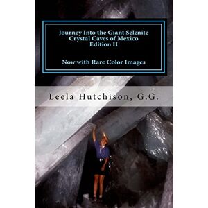 Hutchison G.G., Leela Journey Into the Giant Selenite Crystal Caves of Mexico Edition II: Now with Rare Color Images Hutchison G.G., Leela Journey Into the Giant Selenite Crystal Caves of Mexico Edition II: Now with Rare Color Images