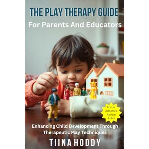 HODDY, TIINA The Play Therapy Guide For Parents And Educators: Enhancing Child Development Through Therapeutic Play Techniques (Understanding Your Child) HODDY, TIINA The Play Therapy Guide For Parents And Educators: Enhancing Child Development Through Therapeutic Play Techniques (Understanding Your Child)