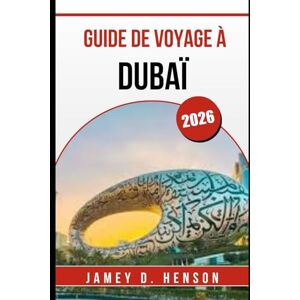 HENSON, JAMEY D. GUIDE DE VOYAGE À DUBAÏ 2026: Découvrez les principales attractions, la culture locale, la gastronomie, le shopping et des conseils de voyage HENSON, JAMEY D. GUIDE DE VOYAGE À DUBAÏ 2026: Découvrez les principales attractions, la culture locale, la gastronomie, le shopping et des conseils de voyage