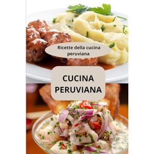 AHOLOUKPE, Herve CUCINA PERUVIANA: Ricette della cucina peruviana cucina peruviana autentica alimentazione peruviana AHOLOUKPE, Herve CUCINA PERUVIANA: Ricette della cucina peruviana cucina peruviana autentica alimentazione peruviana