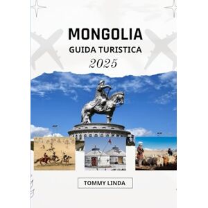 Linda, Tommy MONGOLIA Guida turistica 2025: Dove alloggiare, cosa mangiare, come muoversi e avventure indimenticabili nella terra dell'eterno cielo azzurro Linda, Tommy MONGOLIA Guida turistica 2025: Dove alloggiare, cosa mangiare, come muoversi e avventure indimenticabili nella terra dell'eterno cielo azzurro