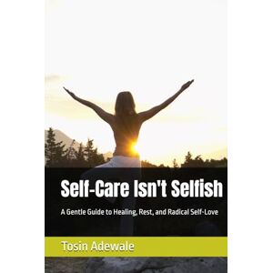 Adewale, Tosin Self-Care Isn't Selfish: A Gentle Guide to Healing, Rest, and Radical Self-Love Adewale, Tosin Self-Care Isn't Selfish: A Gentle Guide to Healing, Rest, and Radical Self-Love