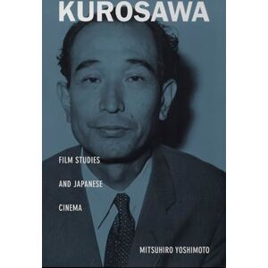 Yoshimoto, Mitsuhiro Kurosawa: Film Studies and Japanese Cinema (Asia-Pacific: Culture, Politics, and Society) Yoshimoto, Mitsuhiro Kurosawa: Film Studies and Japanese Cinema (Asia-Pacific: Culture, Politics, and Society)