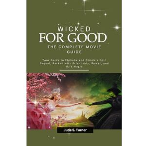 S. Turner, Jude WICKED: FOR GOOD THE COMPLETE MOVIE GUIDE: Your Guide to Elphaba and Glinda’s Epic Sequel, Packed with Friendship, Power, and Oz’s Magic S. Turner, Jude WICKED: FOR GOOD THE COMPLETE MOVIE GUIDE: Your Guide to Elphaba and Glinda’s Epic Sequel, Packed with Friendship, Power, and Oz’s Magic