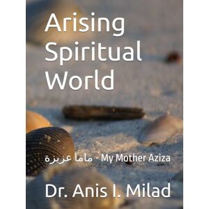 Milad, Dr. Anis I. Arising Spiritual World: ماما عزيزة My Mother Aziza Milad, Dr. Anis I. Arising Spiritual World: ماما عزيزة My Mother Aziza