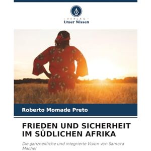 Preto, Roberto Momade FRIEDEN UND SICHERHEIT IM SÜDLICHEN AFRIKA: Die ganzheitliche und integrierte Vision von Samora Machel Preto, Roberto Momade FRIEDEN UND SICHERHEIT IM SÜDLICHEN AFRIKA: Die ganzheitliche und integrierte Vision von Samora Machel