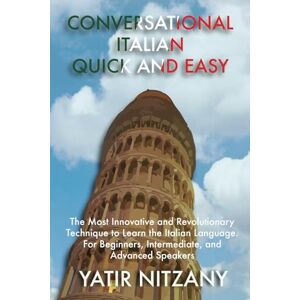 Nitzany, Yatir Conversational Italian Quick and Easy: The Most Innovative and Revolutionary Technique to Learn the Italian Language. For Beginners, Intermediate, and Advanced Speakers Nitzany, Yatir Conversational Italian Quick and Easy: The Most Innovative and Revolutionary Technique to Learn the Italian Language. For Beginners, Intermediate, and Advanced Speakers