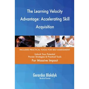 Gerardus Blokdyk - The Art of Service The Learning Velocity Advantage: Accelerating Skill Acquisition Gerardus Blokdyk - The Art of Service The Learning Velocity Advantage: Accelerating Skill Acquisition