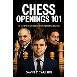 Gavin T Carlsen Chess Openings 101: The Step-by-Step Playbook for Beginners and Casual Players Gavin T Carlsen Chess Openings 101: The Step-by-Step Playbook for Beginners and Casual Players