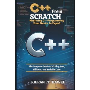 .T. Hawke, Kieran C++ From Scratch: Mastering C++ Programming from Novice to Expert: The Complete Guide to Writing Fast, Efficient, and Scalable Code (Program like a ... Python, C++, JavaScript, and TypeScript) .T. Hawke, Kieran C++ From Scratch: Mastering C++ Programming from Novice to Expert: The Complete Guide to Writing Fast, Efficient, and Scalable Code (Program like a ... Python, C++, JavaScript, and TypeScript)