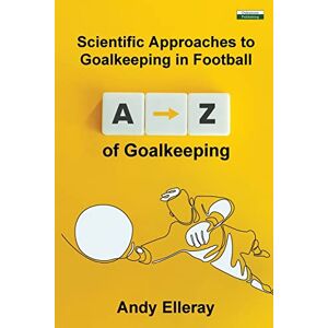 Elleray, Andy A-Z of Goalkeeping: Scientific Approaches to Goalkeeping in Football Elleray, Andy A-Z of Goalkeeping: Scientific Approaches to Goalkeeping in Football