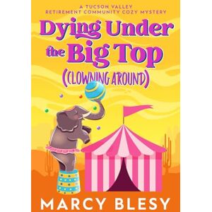 Blesy, Marcy Dying Under the Big Top (Clowning Around): A Tucson Valley Retirement Community Cozy Mystery (Tucson Valley Retirement Community Cozy Mystery Series) Blesy, Marcy Dying Under the Big Top (Clowning Around): A Tucson Valley Retirement Community Cozy Mystery (Tucson Valley Retirement Community Cozy Mystery Series)