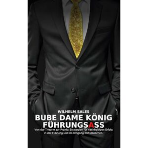 Sales, Wilhelm Bube Dame König FührungsAss: Von der Theorie zur Praxis: Strategien für nachhaltigen Erfolg in der Führung und im Umgang mit Angestellten Sales, Wilhelm Bube Dame König FührungsAss: Von der Theorie zur Praxis: Strategien für nachhaltigen Erfolg in der Führung und im Umgang mit Angestellten