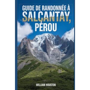 Houston, William Guide de randonnée à Salcantay, Pérou: Un guide pour explorer la nature lors d'une randonnée exceptionnelle. (Mes aventures de randonnée) Houston, William Guide de randonnée à Salcantay, Pérou: Un guide pour explorer la nature lors d'une randonnée exceptionnelle. (Mes aventures de randonnée)