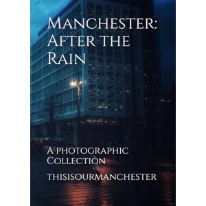 thisisourmanchester Manchester: After the Rain: A photographic Collection thisisourmanchester Manchester: After the Rain: A photographic Collection