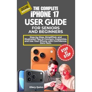 Quinn, Ellery The Complete iPhone 17 User Guide for Seniors and Beginners: Step-by-Step, Simplified, and Illustrated Tips to Connect, Customize, and Use Your iPhone with Confidence. Zero-Tech. Quinn, Ellery The Complete iPhone 17 User Guide for Seniors and Beginners: Step-by-Step, Simplified, and Illustrated Tips to Connect, Customize, and Use Your iPhone with Confidence. Zero-Tech.