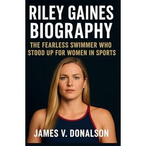 V. DONALSON, JAMES RILEY GAINES BIOGRAPHY: The Fearless Swimmer Who Stood up for women in sports V. DONALSON, JAMES RILEY GAINES BIOGRAPHY: The Fearless Swimmer Who Stood up for women in sports