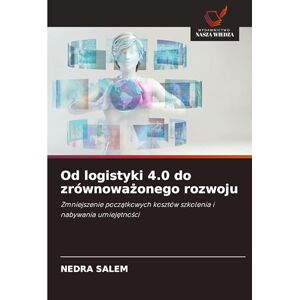 Salem, Nedra Od logistyki 4.0 do zrównoważonego rozwoju: Zmniejszenie pocz¿tkowych kosztów szkolenia i nabywania umiej¿tno¿ci Salem, Nedra Od logistyki 4.0 do zrównoważonego rozwoju: Zmniejszenie pocz¿tkowych kosztów szkolenia i nabywania umiej¿tno¿ci