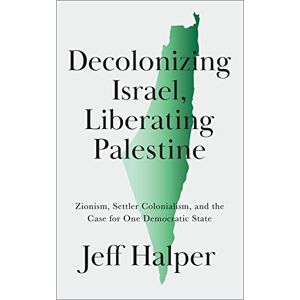 Halper, Jeff Decolonizing Israel, Liberating Palestine: Zionism, Settler Colonialism, and the Case for One Democratic State Halper, Jeff Decolonizing Israel, Liberating Palestine: Zionism, Settler Colonialism, and the Case for One Democratic State