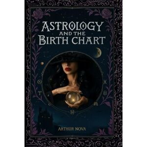 ARTHUR NOVA Astrology Decoded: A Beginner's Guide to Planets, Signs, Houses, Birth Charts, and Transits ARTHUR NOVA Astrology Decoded: A Beginner's Guide to Planets, Signs, Houses, Birth Charts, and Transits