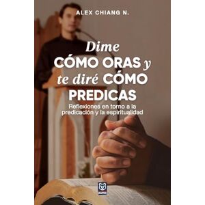 Chiang, Alex Dime Cómo Oras Y Te Diré Cómo Predicas Chiang, Alex Dime Cómo Oras Y Te Diré Cómo Predicas