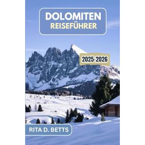 D. Betts, Rita DOLOMITEN-REISEFÜHRER 2025-2026: Unvergessliche Reisen durch die majestätische Bergwelt, zeitlose Dörfer und die Seele des Berglebens D. Betts, Rita DOLOMITEN-REISEFÜHRER 2025-2026: Unvergessliche Reisen durch die majestätische Bergwelt, zeitlose Dörfer und die Seele des Berglebens