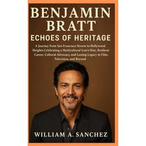 Sanchez, William A Benjamin Bratt: Echoes of Heritage: A Journey from San Francisco Streets to Hollywood Heights Celebrating a Multicultural Icon's Rise, Resilient ... Legacy in Film, Television, and Beyond Sanchez, William A Benjamin Bratt: Echoes of Heritage: A Journey from San Francisco Streets to Hollywood Heights Celebrating a Multicultural Icon's Rise, Resilient ... Legacy in Film, Television, and Beyond