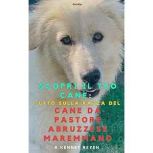 Kennet Reyen, A. Scopri il tuo Cane :Tutto sulla razza del Cane da Pastore Maremmano Abruzzese Kennet Reyen, A. Scopri il tuo Cane :Tutto sulla razza del Cane da Pastore Maremmano Abruzzese