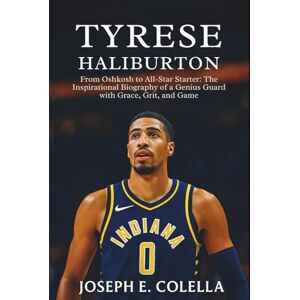 E. COLELLA, JOSEPH TYRESE HALIBURTON BIOGRAPHY: From Oshkosh to All-Star Starter: The Inspirational Biography of a Genius Guard with Grace, Grit, and Game E. COLELLA, JOSEPH TYRESE HALIBURTON BIOGRAPHY: From Oshkosh to All-Star Starter: The Inspirational Biography of a Genius Guard with Grace, Grit, and Game