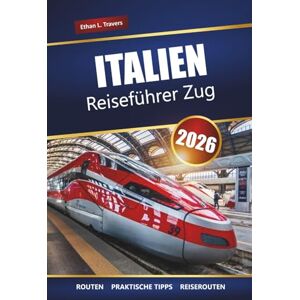 Travers, Ethan L. ITALIEN REISEFÜHRER ZUG 2026: Entdecken Sie malerische Routen, Tipps für Bahnpässe, Reiserouten und Sehenswürdigkeiten in ganz Europa, die Sie unbedingt gesehen haben müssen Travers, Ethan L. ITALIEN REISEFÜHRER ZUG 2026: Entdecken Sie malerische Routen, Tipps für Bahnpässe, Reiserouten und Sehenswürdigkeiten in ganz Europa, die Sie unbedingt gesehen haben müssen
